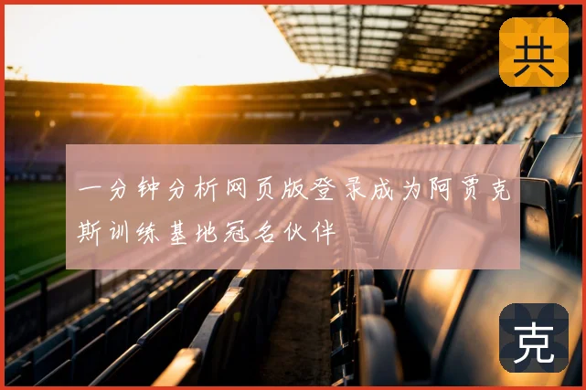 一分钟分析网页版登录成为阿贾克斯训练基地冠名伙伴