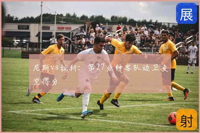 尼斯vs拉科：第27分钟客队边卫凌空得分