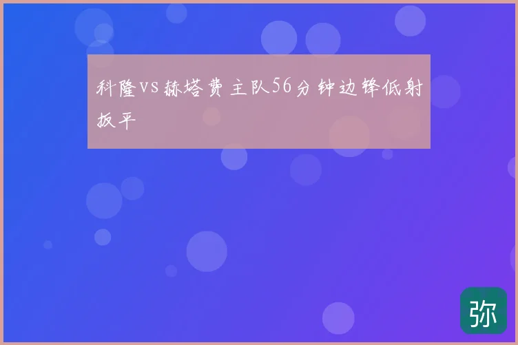 科隆vs赫塔费主队56分钟边锋低射扳平